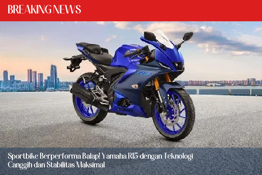 Sportbike Berperforma Balap! Yamaha R15 dengan Teknologi Canggih dan Stabilitas Maksimal